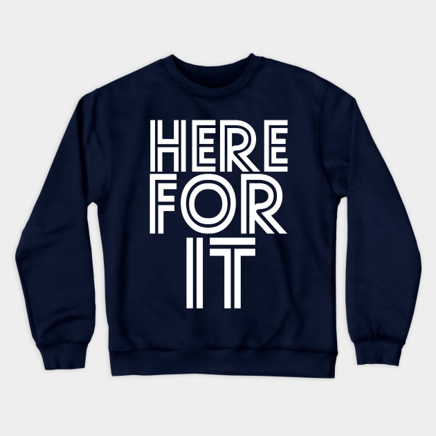 Here For It Crewneck Sweatshirt by PopCultureShirts